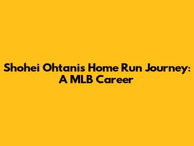 Shohei Ohtani's Home Run Journey: A MLB Career