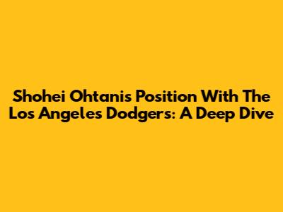 Shohei Ohtani's Position With The Los Angeles Dodgers: A Deep Dive
