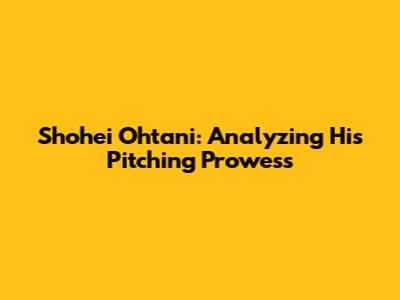 Shohei Ohtani: Analyzing His Pitching Prowess
