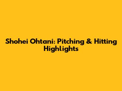 Shohei Ohtani: Pitching & Hitting Highlights