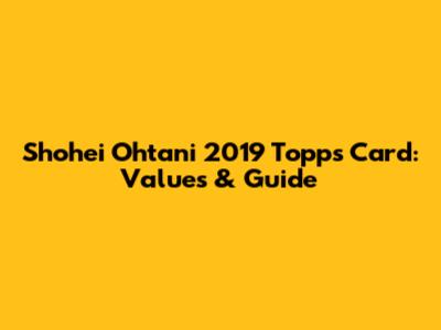 Shohei Ohtani 2019 Topps Card: Values & Guide