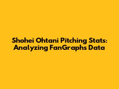 Shohei Ohtani Pitching Stats: Analyzing FanGraphs Data