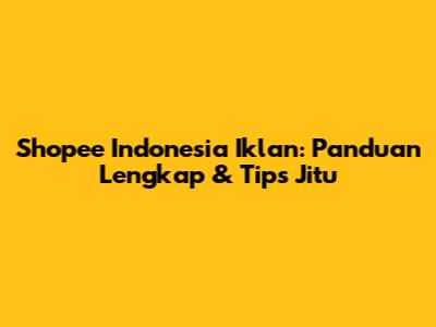 Shopee Indonesia Iklan: Panduan Lengkap & Tips Jitu