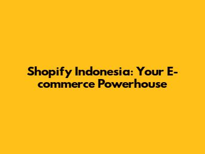 Shopify Indonesia: Your E-commerce Powerhouse
