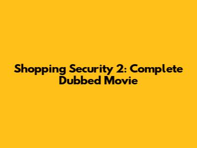 Shopping Security 2: Complete Dubbed Movie
