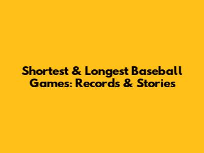 Shortest & Longest Baseball Games: Records & Stories