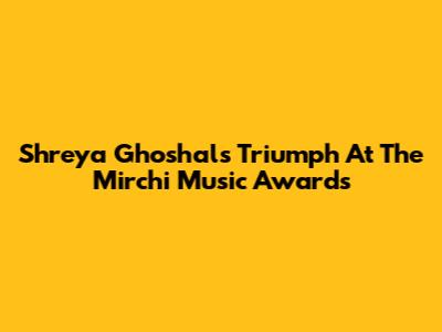 Shreya Ghoshal's Triumph At The Mirchi Music Awards