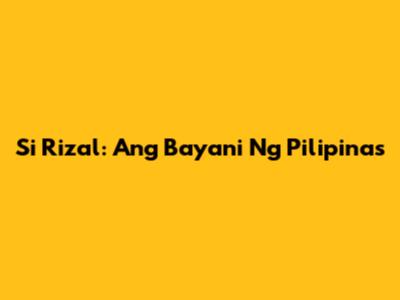 Si Rizal: Ang Bayani Ng Pilipinas