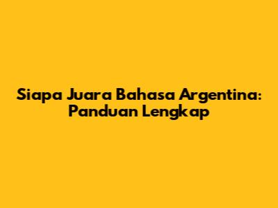 Siapa Juara Bahasa Argentina: Panduan Lengkap