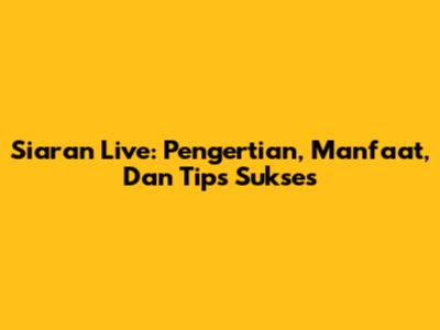 Siaran Live: Pengertian, Manfaat, Dan Tips Sukses