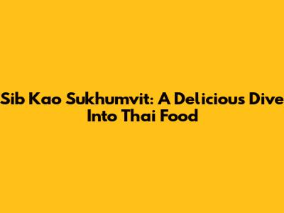Sib Kao Sukhumvit: A Delicious Dive Into Thai Food