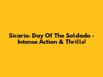 Sicario: Day Of The Soldado - Intense Action & Thrills!