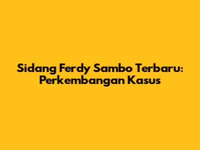 Sidang Ferdy Sambo Terbaru: Perkembangan Kasus