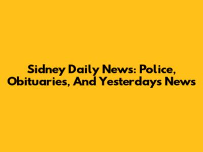 Sidney Daily News: Police, Obituaries, And Yesterday's News