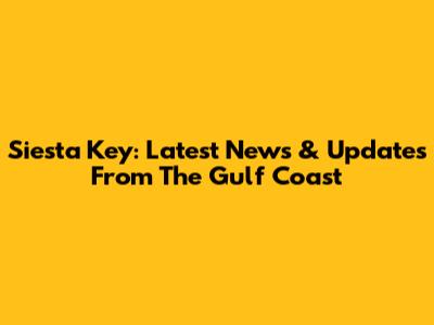 Siesta Key: Latest News & Updates From The Gulf Coast