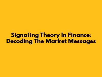 Signaling Theory In Finance: Decoding The Market Messages