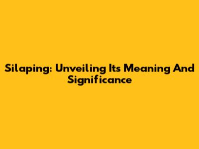 Silaping: Unveiling Its Meaning And Significance