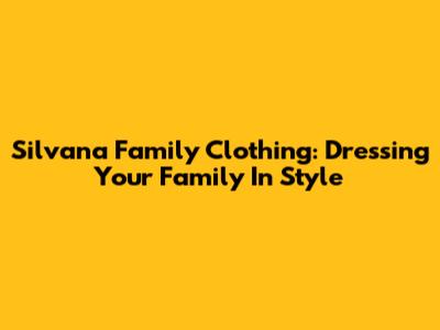 Silvana Family Clothing: Dressing Your Family In Style