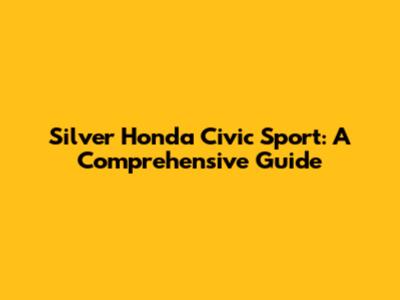 Silver Honda Civic Sport: A Comprehensive Guide