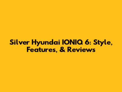 Silver Hyundai IONIQ 6: Style, Features, & Reviews