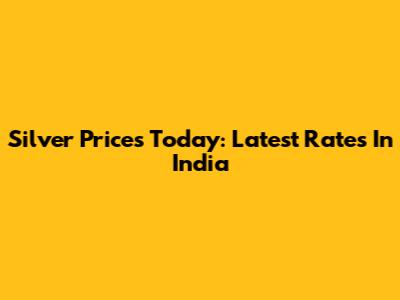 Silver Prices Today: Latest Rates In India