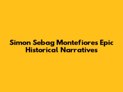 Simon Sebag Montefiore's Epic Historical Narratives