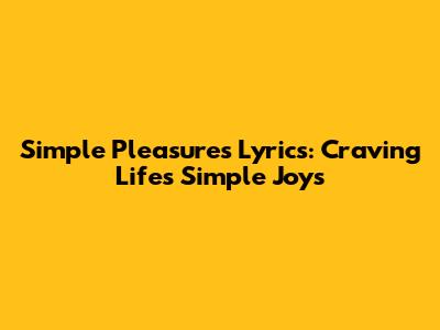 Simple Pleasures Lyrics: Craving Life's Simple Joys