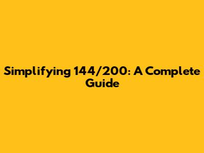 Simplifying 144/200: A Complete Guide