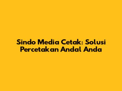 Sindo Media Cetak: Solusi Percetakan Andal Anda