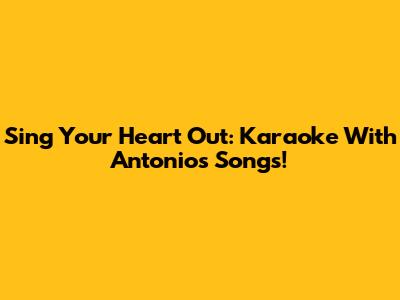 Sing Your Heart Out: Karaoke With Antonio's Songs!