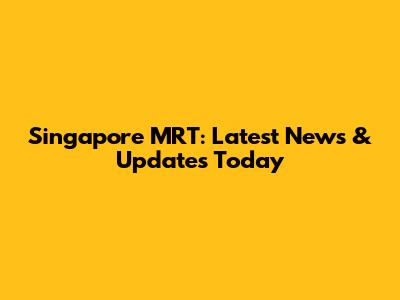 Singapore MRT: Latest News & Updates Today