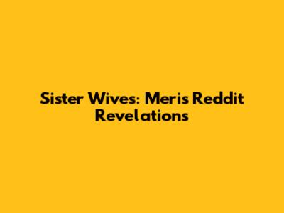 Sister Wives: Meri's Reddit Revelations
