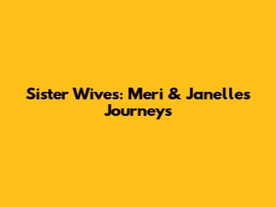 Sister Wives: Meri & Janelle's Journeys