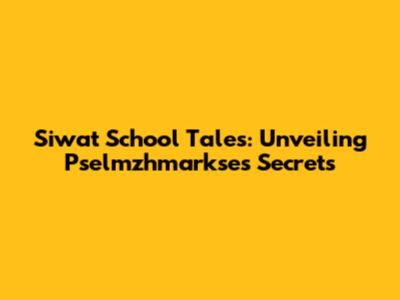 Siwat School Tales: Unveiling Pselmzhmarkse's Secrets