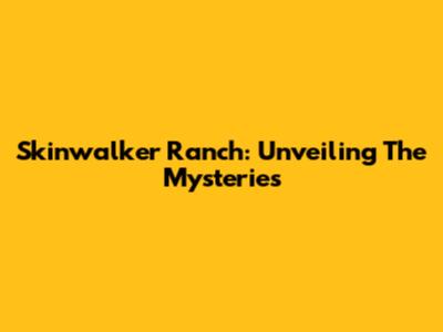 Skinwalker Ranch: Unveiling The Mysteries