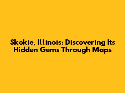 Skokie, Illinois: Discovering Its Hidden Gems Through Maps