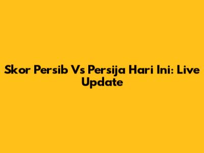 Skor Persib Vs Persija Hari Ini: Live Update