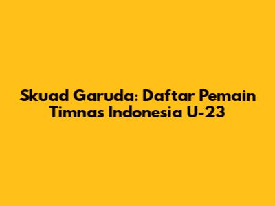 Skuad Garuda: Daftar Pemain Timnas Indonesia U-23