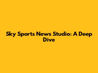 Sky Sports News Studio: A Deep Dive