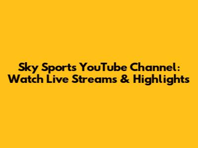 Sky Sports YouTube Channel: Watch Live Streams & Highlights