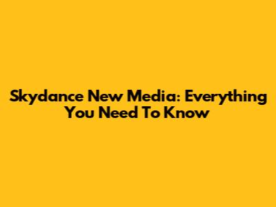 Skydance New Media: Everything You Need To Know