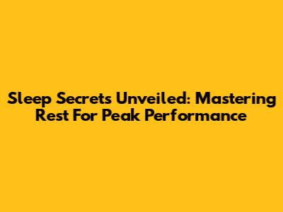 Sleep Secrets Unveiled: Mastering Rest For Peak Performance