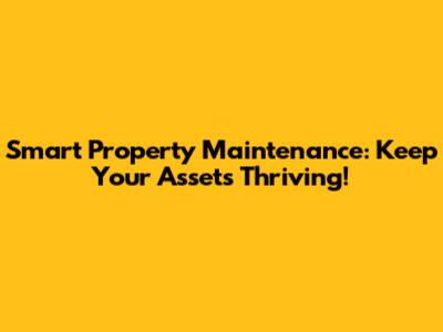 Smart Property Maintenance: Keep Your Assets Thriving!