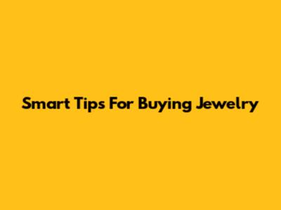 Smart Tips For Buying Jewelry