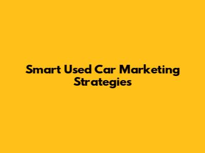 Smart Used Car Marketing Strategies