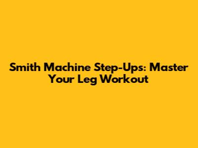 Smith Machine Step-Ups: Master Your Leg Workout