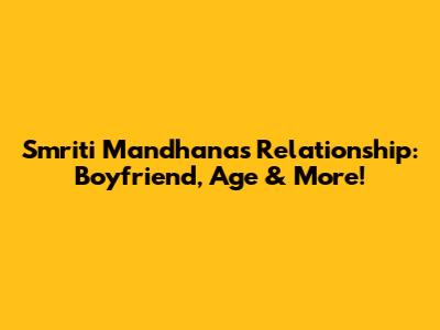 Smriti Mandhana's Relationship: Boyfriend, Age & More!
