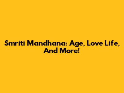Smriti Mandhana: Age, Love Life, And More!