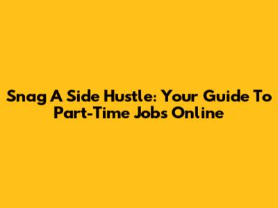Snag A Side Hustle: Your Guide To Part-Time Jobs Online