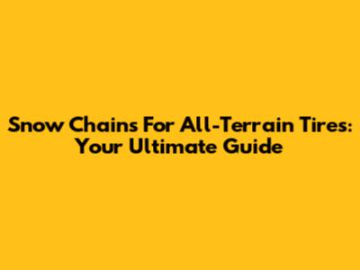 Snow Chains For All-Terrain Tires: Your Ultimate Guide